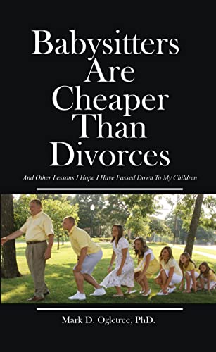 Babysitters Are Cheaper Than Divorces: And Other Lessons I Hope I Have Passed Down To My Children by Mark Ogletree