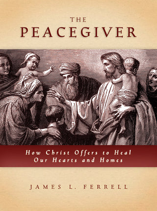 The Peacegiver How Christ Offers to Heal Our Hearts and Homes by James L. Ferrell