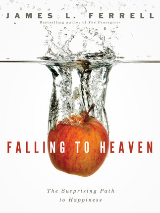 Falling to Heaven: The Surprising Path to Happiness by James L. Ferrell