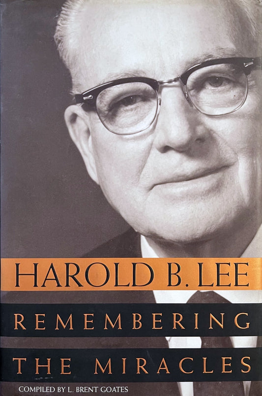 Harold B Lee: Remembering the Miracles by L. Brent Goates