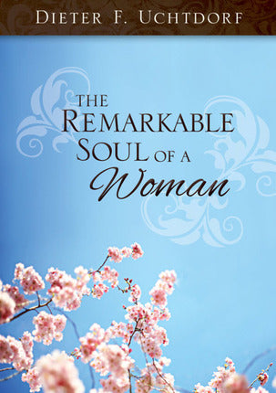 The Remarkable Soul of a Woman by Dieter F. Uchtdorf